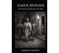 Gaius Duilius: The Sources, The Record, The Man (Forgotten Men of the Roman Republic)