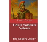 Gaius Valerius Valens: The Desert Legion (Le Aquile d'Africa - La Saga della Legio III Augusta)