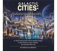 Galactic Cities: Architecture Beyond Earth: An Adult Coloring Book with 50 Detailed Designs of Alien Skylines, Space Habitats, and Futuristic Urban Life (Galactic Archives)