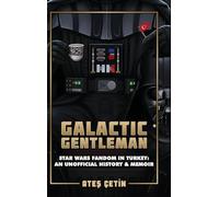 Galactic Gentleman: Star Wars Fandom in Turkey: An Unofficial History & Memoir
