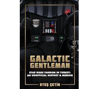 Galactic Gentleman: Star Wars Fandom in Turkey: An Unofficial History & Memoir