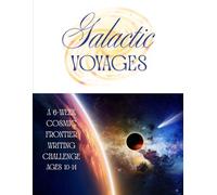Galactic Voyages: A 6-Week Cosmic Frontier Writing Challenge Ages 10-14