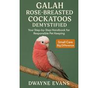 GALAH ROSE BREASTED COCKATOOS DEMYSTIFIED: Your Step-by-Step Handbook for Responsible Pet Keeping