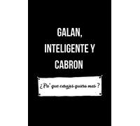 Galan, Inteligente y Cabron ¿ Pa' que carajos quiero mas ?: Funny Spanish Quotes Notebook. Sarcastic Humor Gag Gift. Libretas de Apuntes Para Hombres