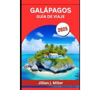 GALÁPAGOS GUÍA DE VIAJE 2025: Un viaje a través del patio de recreo de la evolución y las últimas maravillas indómitas de la Tierra