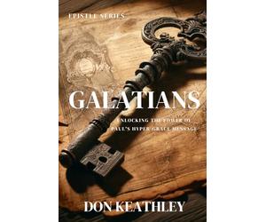 Galatians: UNLOCKING THE POWER OF PAUL'S HYPER-GRACE MESSAGE
