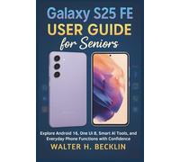 Galaxy S25 FE User Guide for Seniors: Explore Android 16, One Ui 8, Smart Al Tools, and Everyday Phone Functions with Confidence: 4 (Smart Samsung ... ... Tablets, Watches, and Smart Home Tools)