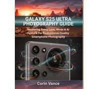 GALAXY S25 ULTRA PHOTOGRAPHY GUIDE: Mastering Every Lens, Mode & AI Feature For Professional-Quality Smartphone Photography