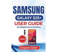 Galaxy S25+ USER GUIDE for Beginners & Seniors 2026: Essential Tips, Practical Setup Instructions, and Smart Everyday Solutions for Customizing, Securing, and Getting the Most Out of Your New Device