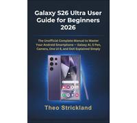 Galaxy S26 Ultra User Guide for Beginners 2026: The Unofficial Complete Manual to Master Your Android Smartphone - Galaxy AI, S Pen, Camera, One UI 8, and DeX Explained Simply