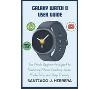 Galaxy Watch 8 User Guide: The Complete Beginner-to-Expert Guide to Mastering Fitness Coaching, Smart Productivity, and Sleep Tracking