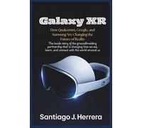 Galaxy XR: The inside story of the groundbreaking partnership that is changing how we see, learn, and connect with the world around us. (User Guides)