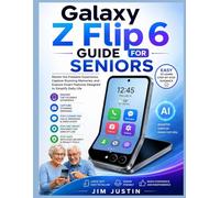 Galaxy Z Flip 6 Guide for Seniors: Master the Foldable Experience, Capture Stunning Memories, and Explore Smart Features Designed to Simplify Daily Life