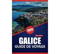 GALICE GUIDE DE VOYAGE 2025: Découvrez la culture, la cuisine et les paysages pittoresques du nordouest de l'Espagne avec des conseils pratiques, des informations locales et des destinations clés