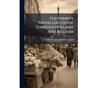 Galignani's Traveller's Guide Through Holland And Belgium