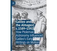 Galileo and the Almagest, c.1589-1592: How Ptolemaic Astronomy Influenced Galileo’s Early Writings on Motion (Palgrave Studies in the History of Science and Technology)