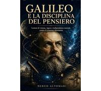 Galileo e la disciplina del pensiero: Lezioni di visione, rigore e indipendenza mentale contro il consenso dominante