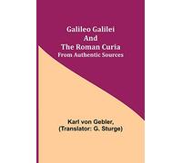 Galileo Galilei and the Roman Curia; From Authentic Sources