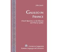 Galileo in France: French Reactions to the Theories and Trial of Galileo: 109 (Currents in Comparative Romance Languages & Literatures)