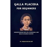 Galla Placidia for Beginners: Understanding Her Life, Patronage, and Role in Church History (EARLY CHURCH WOMEN: Martyrs, Desert Mothers & Leaders)