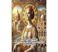 Galla Placidia: Il destino di un’imperatrice di Ravenna