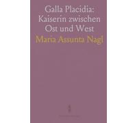 Galla Placidia: Kaiserin zwischen Ost und West: Regentschaft, Politik und kulturelles Erbe im zerfallenden Römischen Reich