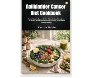 Gallbladder Cancer Diet Cookbook: Gentle Digestion Support & Liver-Biliary Wellness Through Low-Fat Healing Meals Symptom-Friendly Guidance, Practical Meal Planning Recovery