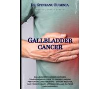 Gallbladder Cancer Unveiled: Comprehensive Guide to Understanding, Preventing, and Treating - Expert Insights, Multidisciplinary Approaches, and Patient Empowerment (Medical care and health)