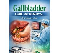 GALLBLADDER CARE AND REMOVAL: A COMPREHENSIVE GUIDE TO HEALTH BEFORE, DURING AND AFTER SURGERY