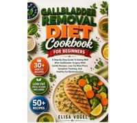 Gallbladder Removal Diet Cookbook For Beginners: A Step By Step Guide To Eating Well After Gallbladder Surgery With Gentle Recipes, Low-Fat Meal Plans, Symptom Tracking, And Healthy Fat Reintroduction