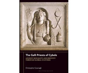 Galli Priests of Cybele, The: Ancient Sexuality and Identity through Global Cultures