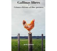 Gallinas Libres: Crianza eficiente al libre pastoreo (Innovacion en la crianza de gallinas al libre pastoreo)