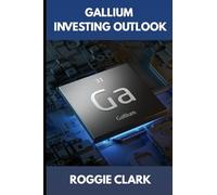 Gallium Investing Outlook: Understanding a Strategic Metal in the Semiconductor and Electronics Industry (The Metal Investor Outlook: Emerging Metal Markets)