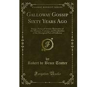 Galloway Gossip Sixty Years Ago: Being a Series of Articles Illustrative of the Manners, Customs, and Peculiarities of the Aboriginal Picts of Galloway (Classic Reprint)