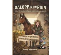 Galopp in den Ruin (oder: Wie man Heu in Mist und Geld in Tränen verwandelt): Das unfassbar ehrliche Handbuch für Reiter, Sklaven (Pferdebesitzer) und ... (Unnützes Wissen - Humor mit Nebenwirkungen)