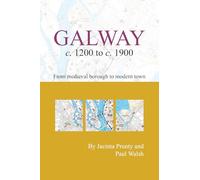 Galway c.1200 to c.1900: from medeival borough to modern city (Irish Historic Towns Atlas)