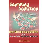 Gambling Addiction: Real Stories From Addicts and How to Beat Gambling Addiction