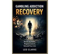 Gambling Addiction Recovery: Break the Habit, Regain Control, Rebuild Your Life