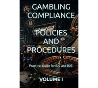 GAMBLING COMPLIANCE POLICIES AND PROCEDURES: Practical Guide for B2C and B2B VOLUME I (Business Books for Entrepreneurs and Corporations)