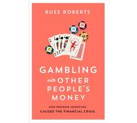 Gambling with Other People’s Money : How Perverse Incentives Caused the Financial Crisis