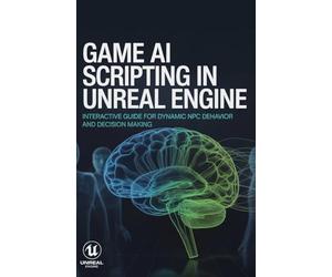Game AI Scripting in Unreal Engine: Interactive Guide for Dynamic NPC Behavior and Decision Making (Advanced Systems, Embedded Programming & Game AI Development Series)