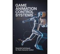 Game Animation Control Systems: Essential Techniques for Fluid Character Motion (Applied Engineering for Cloud, Embedded Systems, and Game Development)