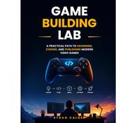 Game Building Lab: A Practical Path to Designing, Coding, and Publishing Modern Video Games