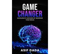 Game Changer: Accelerate Success by Rewiring Your Brain