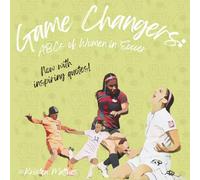 Game Changers: ABCs of Women in Soccer: Quotes to Inspire the Next Generation