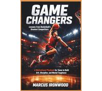 GAME CHANGERS: Lessons from Basketball’s Greatest Competitors: A Motivational Playbook for Teens to Build Grit, Discipline, and Mental Toughness