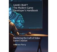 GAME CRAFT: The Modern Game Developer's Handbook: Mastering the Craft of Video Game Creation