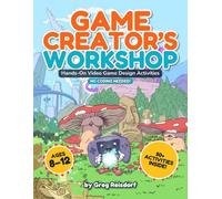 Game Creator's Workshop: Hands-on Video Game Design Activities, No Coding Needed!