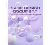 Game Design Document: Essential Game Development and Game Design Workbook for Video Game Creators