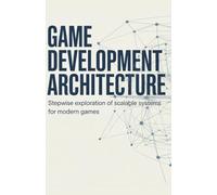 Game Development Architecture: Stepwise Exploration of Scalable Systems for Modern Games